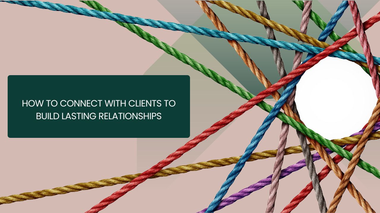 How to Connect with Clients to Build Lasting Relationships